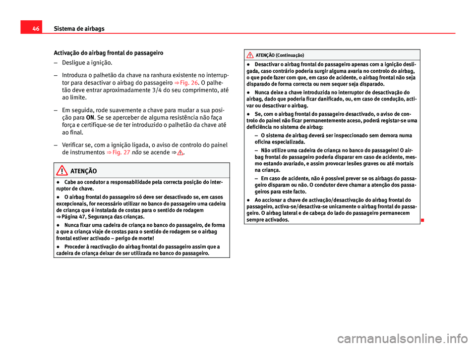 Seat Altea XL 2014  Manual do proprietário (in Portuguese)  46Sistema de airbags
Activação do airbag frontal do passageiro
–Desligue a ignição.
– Introduza o palhetão da chave na ranhura existente no interrup-
tor para desactivar o airbag do passageir