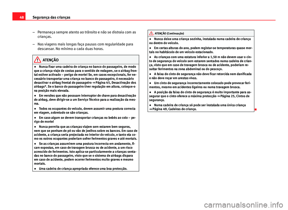 Seat Altea XL 2014  Manual do proprietário (in Portuguese)  48Segurança das crianças
–Permaneça sempre atento ao trânsito e não se distraia com as
crianças.
– Nas viagens mais longas faça pausas com regularidade para
descansar. No mínimo a cada dua