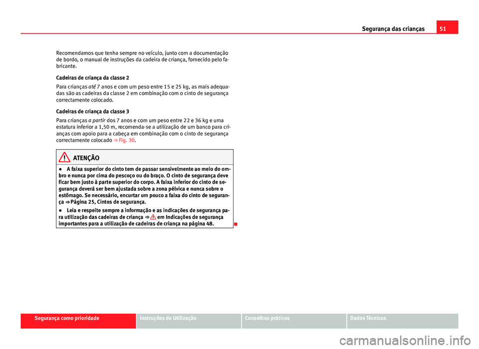 Seat Altea XL 2014 Manual do proprietário (in Portuguese) 51
Segurança das crianças
Recomendamos que tenha sempre no veículo, junto com a documentação
de bordo, o manual de instruções da cadeira de criança, fornecido pelo fa-
bricante.
Cadeiras de cr Seat Altea XL 2014 Manual do proprietário (in Portuguese) 51
Segurança das crianças
Recomendamos que tenha sempre no veículo, junto com a documentação
de bordo, o manual de instruções da cadeira de criança, fornecido pelo fa-
bricante.
Cadeiras de cr