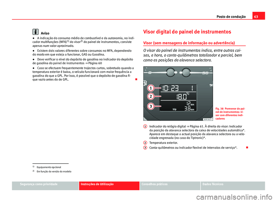 Seat Altea XL 2014 Manual do proprietário (in Portuguese) 63
Posto de condução
Aviso
● A indicação do consumo médio de combustível e da autonomia, no indi-
cador multifunções (MFA) 1)
do visor 2)
do painel de instrumentos, consiste
apenas num val Seat Altea XL 2014 Manual do proprietário (in Portuguese) 63
Posto de condução
Aviso
● A indicação do consumo médio de combustível e da autonomia, no indi-
cador multifunções (MFA) 1)
do visor 2)
do painel de instrumentos, consiste
apenas num val