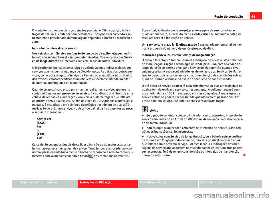Seat Altea XL 2014 Manual do proprietário (in Portuguese) 65
Posto de condução
O contador da direita regista os trajectos parciais. A última posição indica
troços de 100 m. O contador para percursos curtos pode ser colocado a ze-
ro mantendo pressionad Seat Altea XL 2014 Manual do proprietário (in Portuguese) 65
Posto de condução
O contador da direita regista os trajectos parciais. A última posição indica
troços de 100 m. O contador para percursos curtos pode ser colocado a ze-
ro mantendo pressionad
