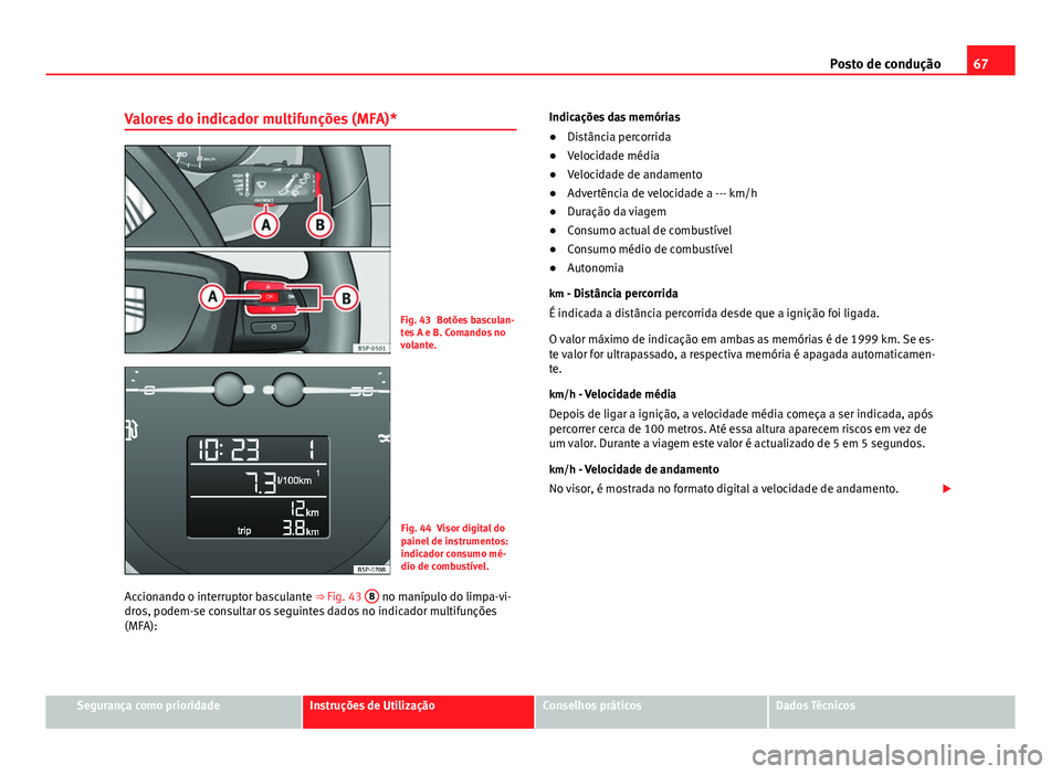 Seat Altea XL 2014 Manual do proprietário (in Portuguese) 67
Posto de condução
Valores do indicador multifunções (MFA)*
Fig. 43 Botões basculan-
tes A e B. Comandos no
volante.
Fig. 44 Visor digital do
painel de instrumentos:
indicador consumo mé-
dio Seat Altea XL 2014 Manual do proprietário (in Portuguese) 67
Posto de condução
Valores do indicador multifunções (MFA)*
Fig. 43 Botões basculan-
tes A e B. Comandos no
volante.
Fig. 44 Visor digital do
painel de instrumentos:
indicador consumo mé-
dio