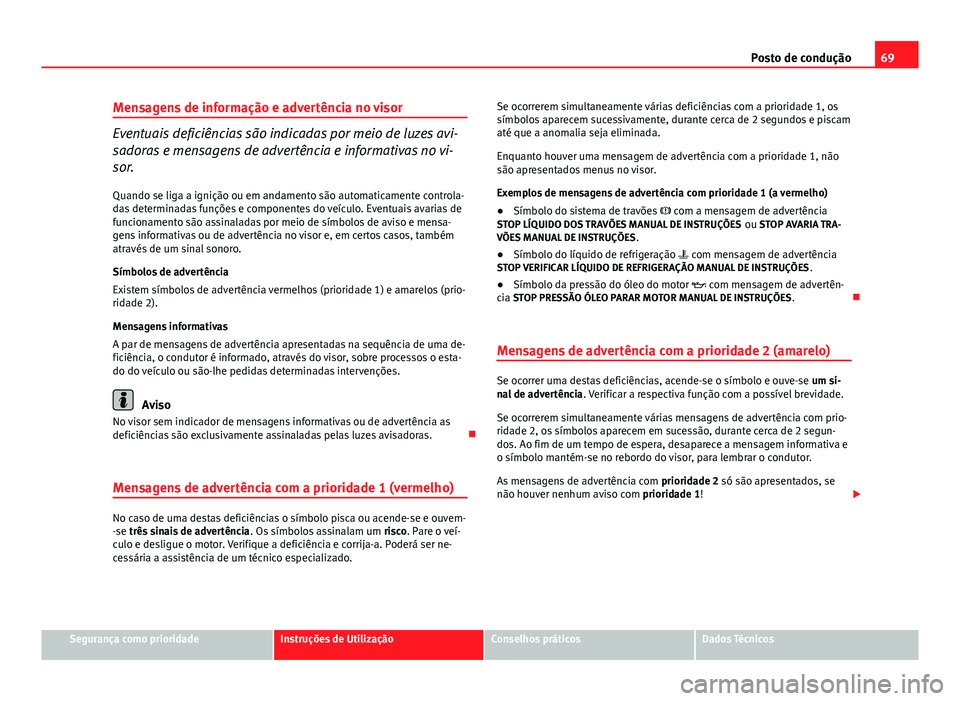 Seat Altea XL 2014 Manual do proprietário (in Portuguese) 69
Posto de condução
Mensagens de informação e advertência no visor
Eventuais deficiências são indicadas por meio de luzes avi-
sadoras e mensagens de advertência e informativas no vi-
sor. Qu Seat Altea XL 2014 Manual do proprietário (in Portuguese) 69
Posto de condução
Mensagens de informação e advertência no visor
Eventuais deficiências são indicadas por meio de luzes avi-
sadoras e mensagens de advertência e informativas no vi-
sor. Qu