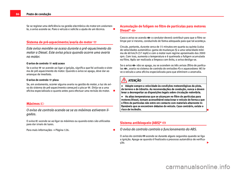 Seat Altea XL 2014  Manual do proprietário (in Portuguese)  86Posto de condução
Se se registar uma deficiência na gestão electrónica do motor em andamen-
to, o aviso acende-se. Pare o veículo e solicite a ajuda de um técnico. 
Sistema de pré-aquecim