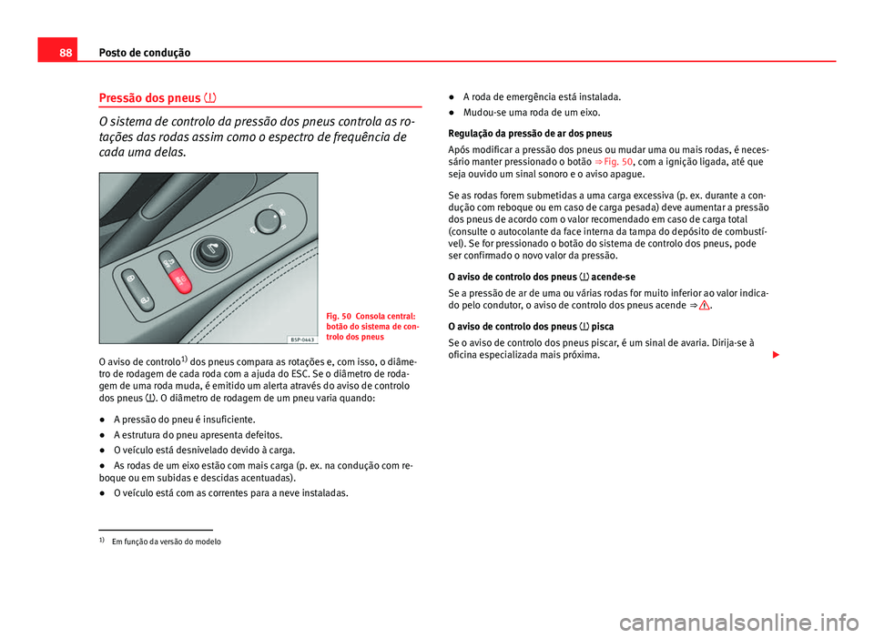 Seat Altea XL 2014  Manual do proprietário (in Portuguese)  88Posto de condução
Pressão dos pneus  
O sistema de controlo da pressão dos pneus controla as ro-
tações das rodas assim como o espectro de frequência de
cada uma delas.
Fig. 50 Consola cen