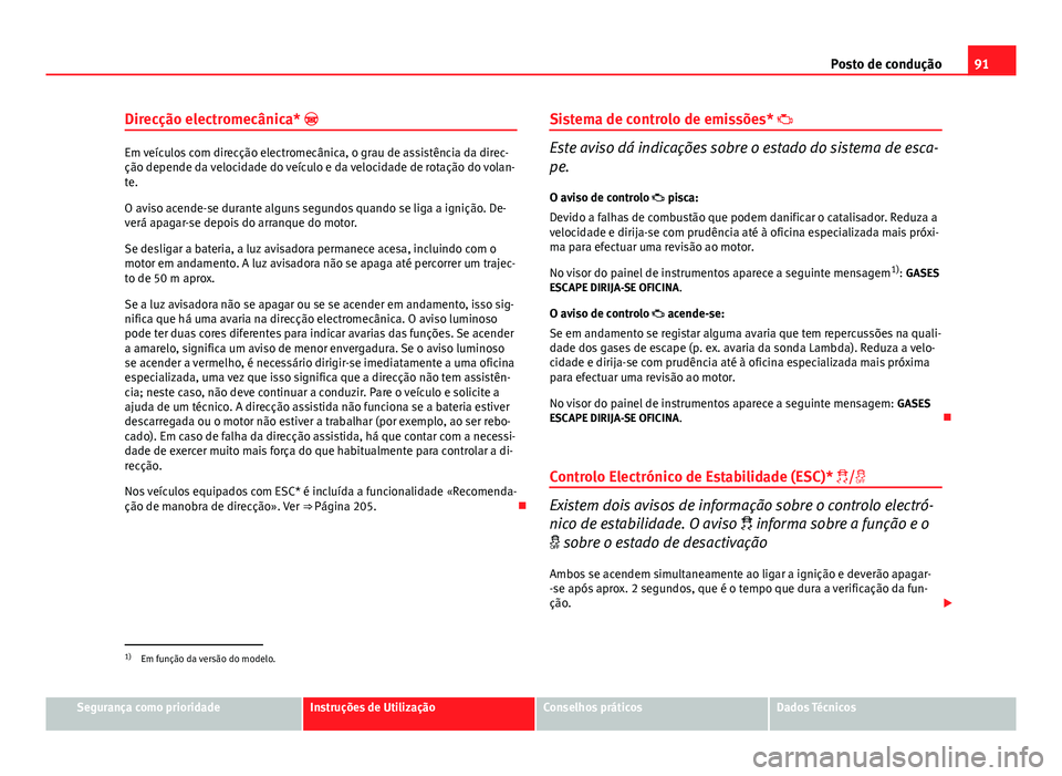 Seat Altea XL 2014 Manual do proprietário (in Portuguese) 91
Posto de condução
Direcção electromecânica*
Em veículos com direcção electromecânica, o grau de assistência da direc-
ção depende da velocidade do veículo e da velocidade de rotaç Seat Altea XL 2014 Manual do proprietário (in Portuguese) 91
Posto de condução
Direcção electromecânica*
Em veículos com direcção electromecânica, o grau de assistência da direc-
ção depende da velocidade do veículo e da velocidade de rotaç