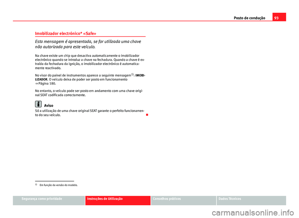 Seat Altea XL 2014 Manual do proprietário (in Portuguese) 93
Posto de condução
Imobilizador electrónico* «Safe»
Esta mensagem é apresentada, se for utilizada uma chave
não autorizada para este veículo.
Na chave existe um chip que desactiva automatica Seat Altea XL 2014 Manual do proprietário (in Portuguese) 93
Posto de condução
Imobilizador electrónico* «Safe»
Esta mensagem é apresentada, se for utilizada uma chave
não autorizada para este veículo.
Na chave existe um chip que desactiva automatica
