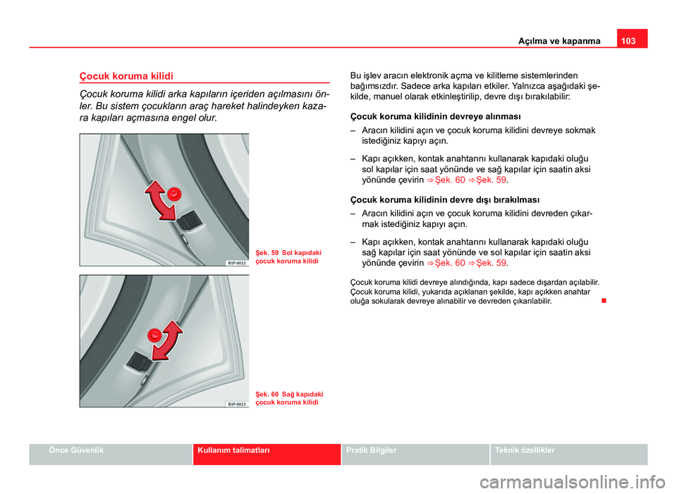 Seat Altea XL 2014  Kullanım Kılavuzu (in Turkish) 103
Açılma ve kapanma
Çocuk koruma kilidi
Çocuk koruma kilidi arka kapıların içeriden açılmasını ön-
ler. Bu sistem çocukların araç hareket halindeyken kaza-
ra kapıları açmasına en
