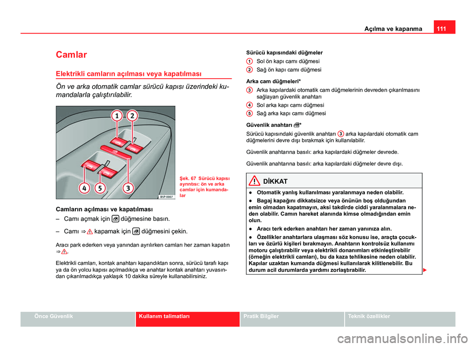 Seat Altea XL 2014  Kullanım Kılavuzu (in Turkish) 111
Açılma ve kapanma
Camlar
Elektrikli camların açılması veya kapatılması
Ön ve arka otomatik camlar sürücü kapısı üzerindeki ku-
mandalarla çalıştırılabilir.
Şek. 67 Sürücü k
