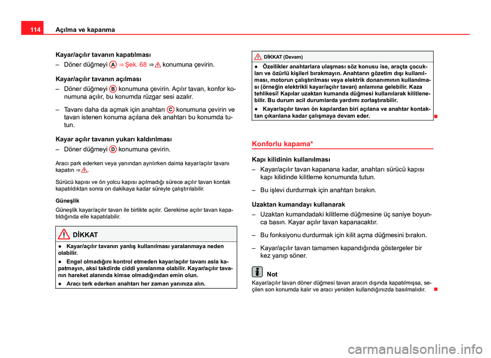 Seat Altea XL 2014  Kullanım Kılavuzu (in Turkish) 114Açılma ve kapanma
Kayar/açılır tavanın kapatılması
– Döner düğmeyi  A
 ⇒ Şek. 68 ⇒  konumuna çevirin.
Kayar/açılır tavanın açılması
– Döner düğmeyi  B
 konumuna 