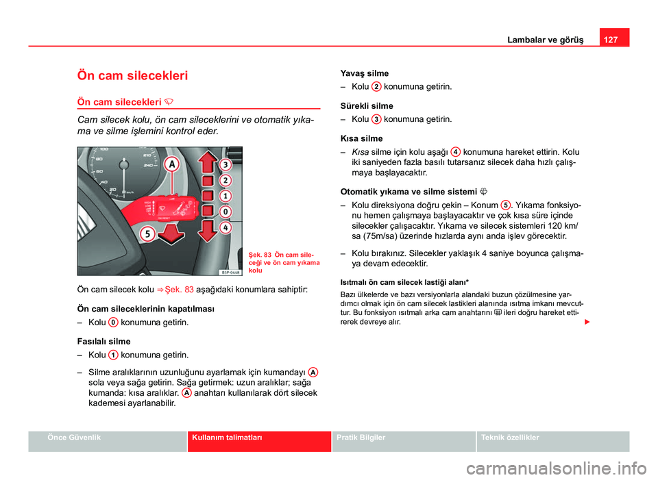 Seat Altea XL 2014  Kullanım Kılavuzu (in Turkish) 127
Lambalar ve görüş
Ön cam silecekleri
Ön cam silecekleri 
Cam silecek kolu, ön cam sileceklerini ve otomatik yıka-
ma ve silme işlemini kontrol eder.
Şek. 83 Ön cam sile-
ceği ve ön 