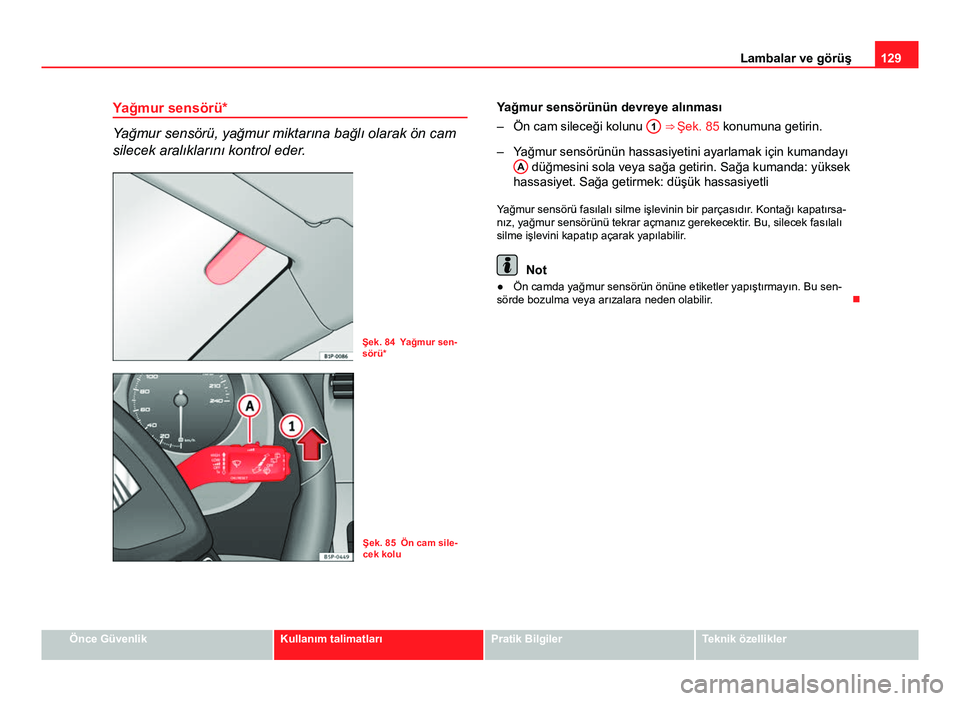Seat Altea XL 2014 Kullanım Kılavuzu (in Turkish) 129
Lambalar ve görüş
Yağmur sensörü*
Yağmur sensörü, yağmur miktarına bağlı olarak ön cam
silecek aralıklarını kontrol eder.
Şek. 84 Yağmur sen-
sörü*
Şek. 85 Ön cam sile-
cek Seat Altea XL 2014 Kullanım Kılavuzu (in Turkish) 129
Lambalar ve görüş
Yağmur sensörü*
Yağmur sensörü, yağmur miktarına bağlı olarak ön cam
silecek aralıklarını kontrol eder.
Şek. 84 Yağmur sen-
sörü*
Şek. 85 Ön cam sile-
cek