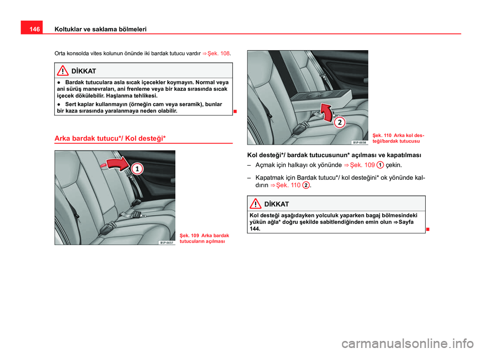 Seat Altea XL 2014 Kullanım Kılavuzu (in Turkish) 146Koltuklar ve saklama bölmeleri
Orta konsolda vites kolunun önünde iki bardak tutucu vardır ⇒ Şek. 108.
DİKKAT
● Bardak tutuculara asla sıcak içecekler koymayın. Normal veya
ani sür Seat Altea XL 2014 Kullanım Kılavuzu (in Turkish) 146Koltuklar ve saklama bölmeleri
Orta konsolda vites kolunun önünde iki bardak tutucu vardır ⇒ Şek. 108.
DİKKAT
● Bardak tutuculara asla sıcak içecekler koymayın. Normal veya
ani sür
