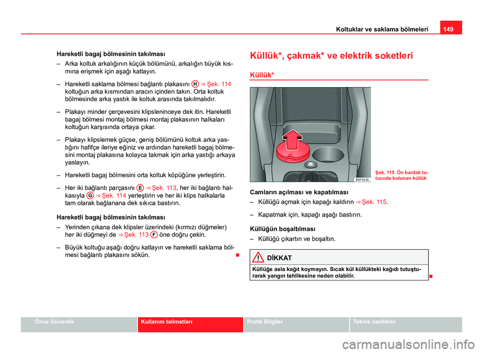 Seat Altea XL 2014  Kullanım Kılavuzu (in Turkish) 149
Koltuklar ve saklama bölmeleri
Hareketli bagaj bölmesinin takılması
– Arka koltuk arkalığının küçük bölümünü, arkalığın büyük kıs- mına erişmek için aşağı katlayın.
