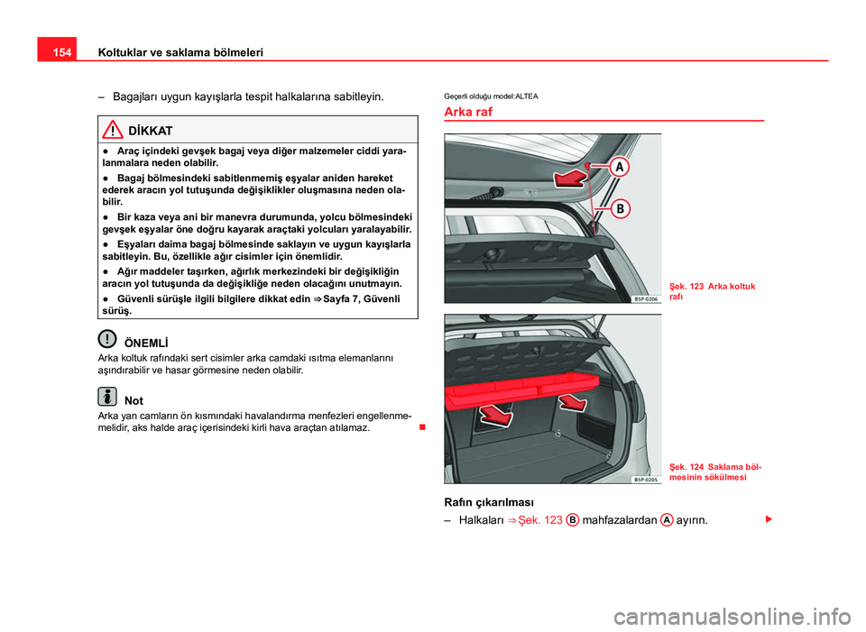 Seat Altea XL 2014  Kullanım Kılavuzu (in Turkish) 154Koltuklar ve saklama bölmeleri
– Bagajları uygun kayışlarla tespit halkalarına sabitleyin.
DİKKAT
● Araç içindeki gevşek bagaj veya diğer malzemeler ciddi yara-
lanmalara neden olabil