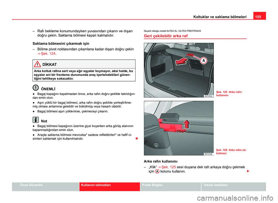 Seat Altea XL 2014  Kullanım Kılavuzu (in Turkish) 155
Koltuklar ve saklama bölmeleri
– Rafı bekleme konumundayken yuvasından çıkarın ve dışarı doğru çekin. Saklama bölmesi kapalı kalmalıdır.
Saklama bölmesini çıkarmak için
– B