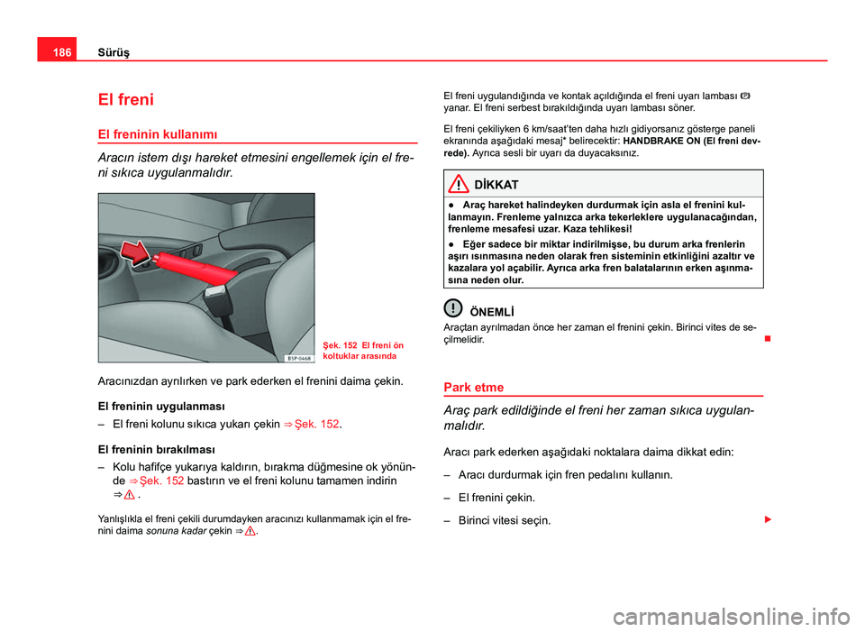 Seat Altea XL 2014 Kullanım Kılavuzu (in Turkish) 186Sürüş
El freni
El freninin kullanımı
Aracın istem dışı hareket etmesini engellemek için el fre-
ni sıkıca uygulanmalıdır.
Şek. 152 El freni ön
koltuklar arasında
Aracınızdan ayr Seat Altea XL 2014 Kullanım Kılavuzu (in Turkish) 186Sürüş
El freni
El freninin kullanımı
Aracın istem dışı hareket etmesini engellemek için el fre-
ni sıkıca uygulanmalıdır.
Şek. 152 El freni ön
koltuklar arasında
Aracınızdan ayr