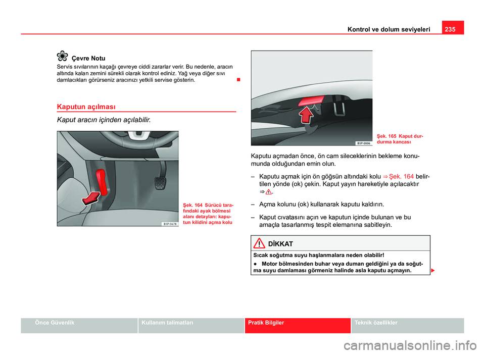 Seat Altea XL 2014  Kullanım Kılavuzu (in Turkish) 235
Kontrol ve dolum seviyeleri
Çevre Notu
Servis sıvılarının kaçağı çevreye ciddi zararlar verir. Bu nedenle, aracın
altında kalan zemini sürekli olarak kontrol ediniz. Yağ veya diğer s