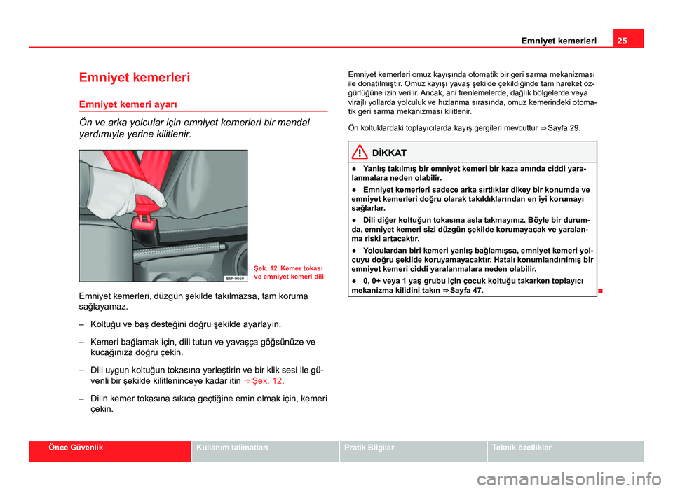 Seat Altea XL 2014  Kullanım Kılavuzu (in Turkish) 25
Emniyet kemerleri
Emniyet kemerleri
Emniyet kemeri ayarı
Ön ve arka yolcular için emniyet kemerleri bir mandal
yardımıyla yerine kilitlenir.
Şek. 12 Kemer tokası
ve emniyet kemeri dili
Emniy