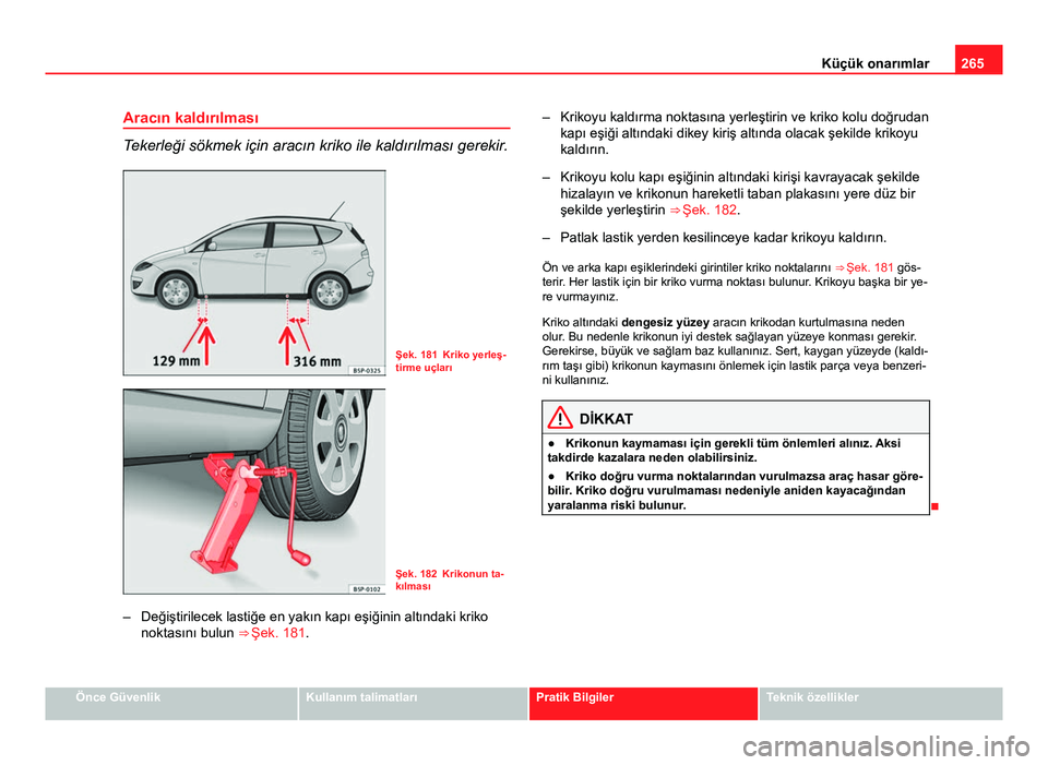 Seat Altea XL 2014  Kullanım Kılavuzu (in Turkish) 265
Küçük onarımlar
Aracın kaldırılması
Tekerleği sökmek için aracın kriko ile kaldırılması gerekir.
Şek. 181 Kriko yerleş-
tirme uçları
Şek. 182 Krikonun ta-
kılması
– Değiş