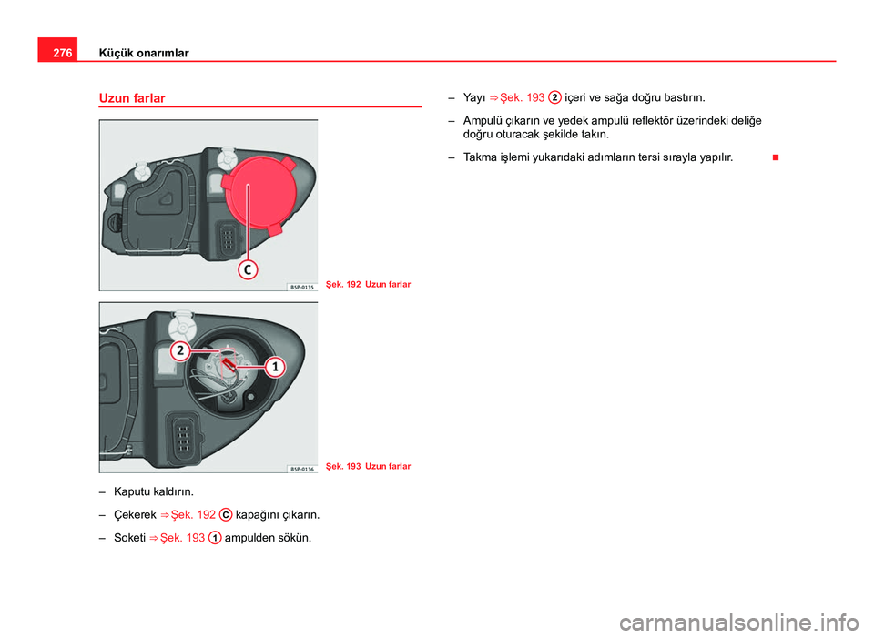 Seat Altea XL 2014  Kullanım Kılavuzu (in Turkish) 276Küçük onarımlar
Uzun farlar
Şek. 192 Uzun farlar
Şek. 193 Uzun farlar
– Kaputu kaldırın.
– Çekerek ⇒ Şek. 192  C
 kapağını çıkarın.
– Soketi ⇒  Şek. 193 1
 ampulden s