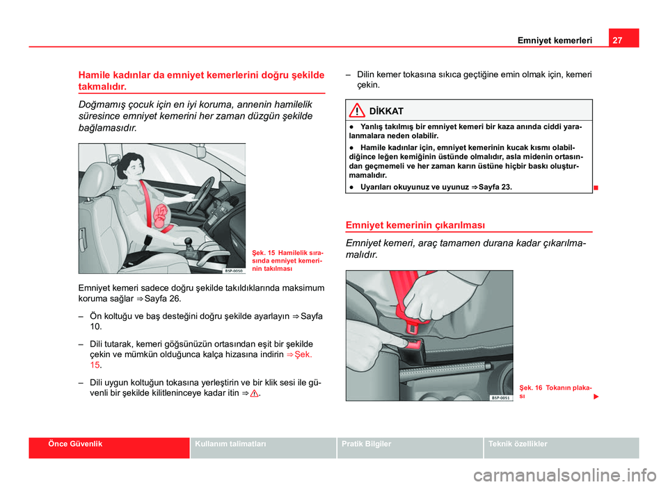 Seat Altea XL 2014  Kullanım Kılavuzu (in Turkish) 27
Emniyet kemerleri
Hamile kadınlar da emniyet kemerlerini doğru şekilde
takmalıdır.
Doğmamış çocuk için en iyi koruma, annenin hamilelik
süresince emniyet kemerini her zaman düzgün şek