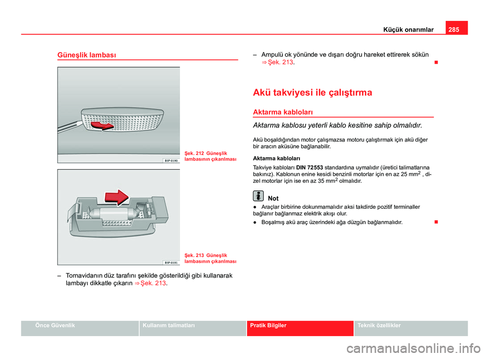 Seat Altea XL 2014  Kullanım Kılavuzu (in Turkish) 285
Küçük onarımlar
Güneşlik lambası
Şek. 212 Güneşlik
lambasının çıkarılması
Şek. 213 Güneşlik
lambasının çıkarılması
– Tornavidanın düz tarafını şekilde gösterildiğ