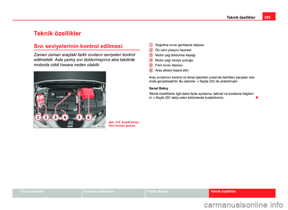 Seat Altea XL 2014  Kullanım Kılavuzu (in Turkish) 295
Teknik özellikler
Teknik özellikler Sıvı seviyelerinin kontrol edilmesi
Zaman zaman araçtaki farklı sıvıların seviyeleri kontrol
edilmelidir. Asla yanlış sıvı doldurmayınız aksi tak