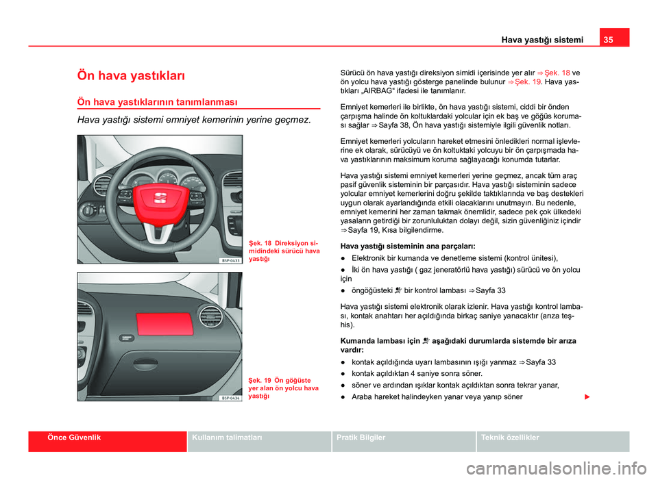 Seat Altea XL 2014 Kullanım Kılavuzu (in Turkish) 35
Hava yastığı sistemi
Ön hava yastıkları Ön hava yastıklarının tanımlanması
Hava yastığı sistemi emniyet kemerinin yerine geçmez.
Şek. 18 Direksiyon si-
midindeki sürücü hava
yas Seat Altea XL 2014 Kullanım Kılavuzu (in Turkish) 35
Hava yastığı sistemi
Ön hava yastıkları Ön hava yastıklarının tanımlanması
Hava yastığı sistemi emniyet kemerinin yerine geçmez.
Şek. 18 Direksiyon si-
midindeki sürücü hava
yas
