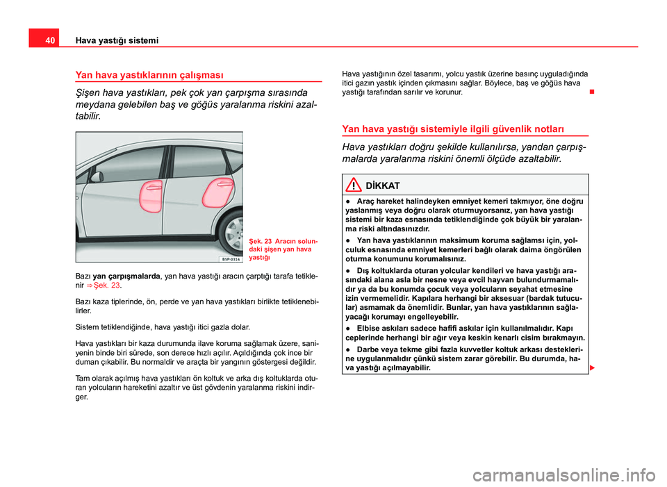 Seat Altea XL 2014 Kullanım Kılavuzu (in Turkish) 40Hava yastığı sistemi
Yan hava yastıklarının çalışması
Şişen hava yastıkları, pek çok yan çarpışma sırasında
meydana gelebilen baş ve göğüs yaralanma riskini azal-
tabilir.
Ş Seat Altea XL 2014 Kullanım Kılavuzu (in Turkish) 40Hava yastığı sistemi
Yan hava yastıklarının çalışması
Şişen hava yastıkları, pek çok yan çarpışma sırasında
meydana gelebilen baş ve göğüs yaralanma riskini azal-
tabilir.
Ş