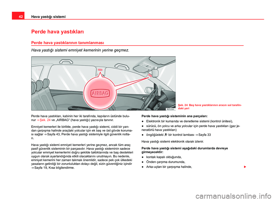 Seat Altea XL 2014 Kullanım Kılavuzu (in Turkish) 42Hava yastığı sistemi
Perde hava yastıkları
Perde hava yastıklarının tanımlanması
Hava yastığı sistemi emniyet kemerinin yerine geçmez.
Şek. 24 Baş hava yastıklarının aracın sol t Seat Altea XL 2014 Kullanım Kılavuzu (in Turkish) 42Hava yastığı sistemi
Perde hava yastıkları
Perde hava yastıklarının tanımlanması
Hava yastığı sistemi emniyet kemerinin yerine geçmez.
Şek. 24 Baş hava yastıklarının aracın sol t