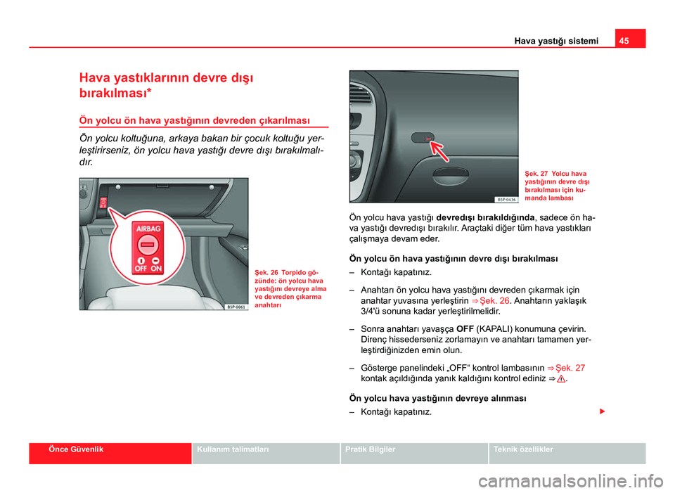 Seat Altea XL 2014 Kullanım Kılavuzu (in Turkish) 45
Hava yastığı sistemi
Hava yastıklarının devre dışı
bırakılması*
Ön yolcu ön hava yastığının devreden çıkarılması
Ön yolcu koltuğuna, arkaya bakan bir çocuk koltuğu yer-
le Seat Altea XL 2014 Kullanım Kılavuzu (in Turkish) 45
Hava yastığı sistemi
Hava yastıklarının devre dışı
bırakılması*
Ön yolcu ön hava yastığının devreden çıkarılması
Ön yolcu koltuğuna, arkaya bakan bir çocuk koltuğu yer-
le