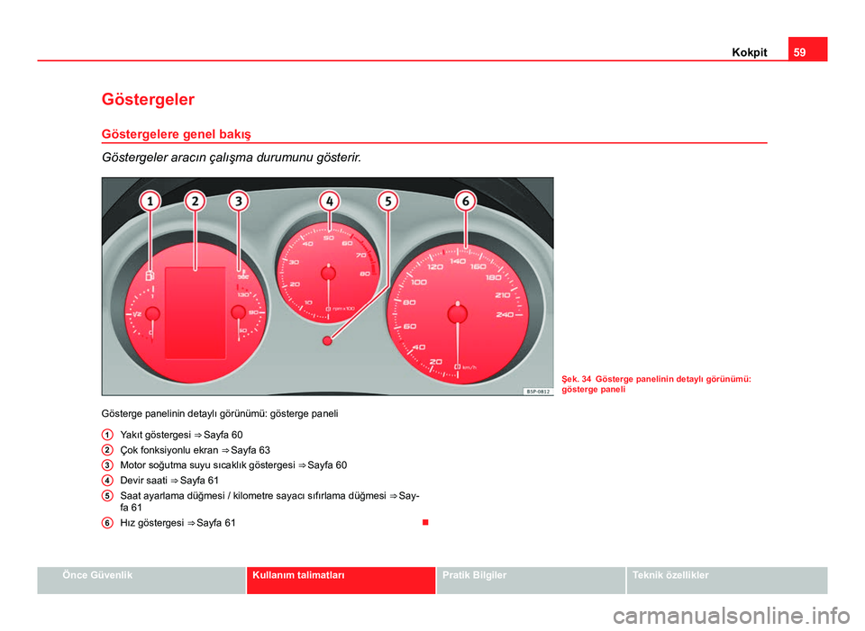 Seat Altea XL 2014  Kullanım Kılavuzu (in Turkish) 59
Kokpit
Göstergeler
Göstergelere genel bakış
Göstergeler aracın çalışma durumunu gösterir.
Şek. 34 Gösterge panelinin detaylı görünümü:
gösterge paneli
Gösterge panelinin detaylı
