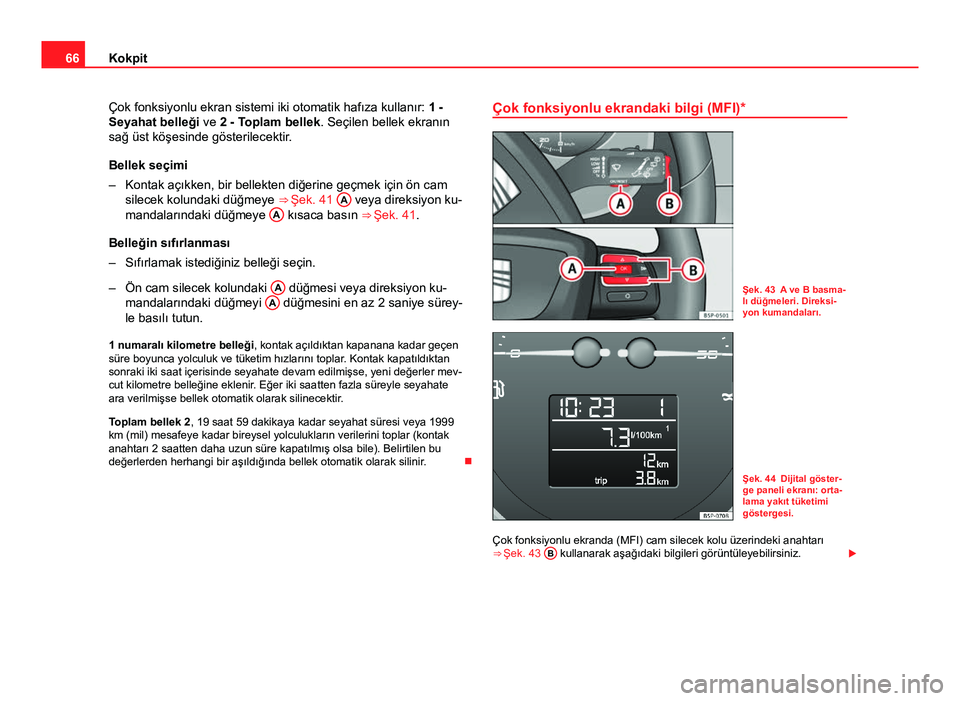 Seat Altea XL 2014  Kullanım Kılavuzu (in Turkish) 66Kokpit
Çok fonksiyonlu ekran sistemi iki otomatik hafıza kullanır:  1 -
Seyahat belleği ve 2 - Toplam bellek. Seçilen bellek ekranın
sağ üst köşesinde gösterilecektir.
Bellek seçimi
– 