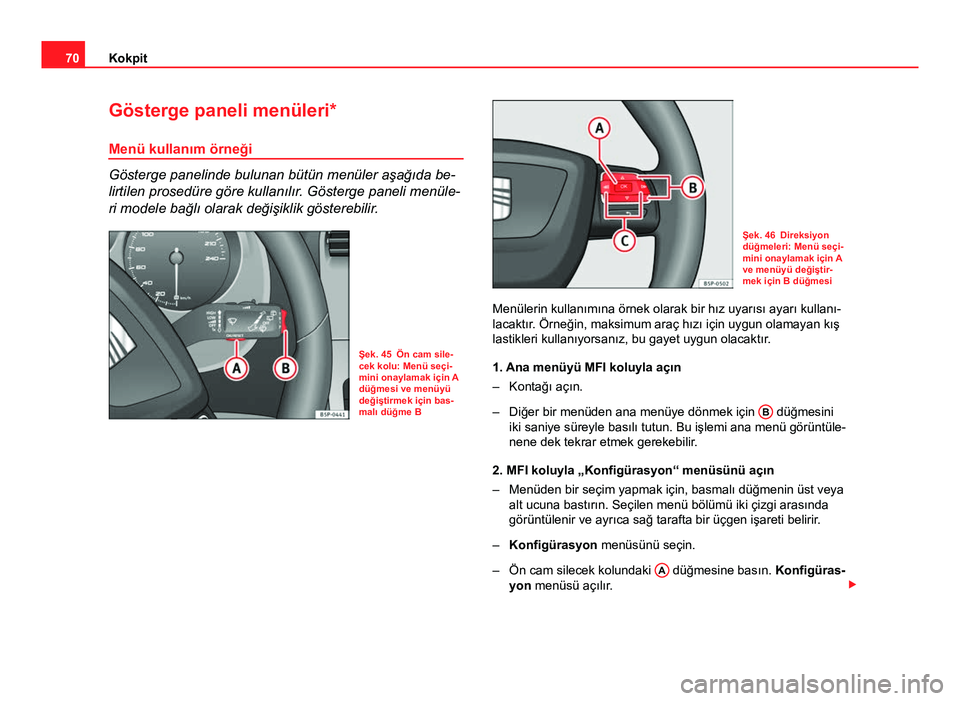 Seat Altea XL 2014  Kullanım Kılavuzu (in Turkish) 70Kokpit
Gösterge paneli menüleri*
Menü kullanım örneği
Gösterge panelinde bulunan bütün menüler aşağıda be-
lirtilen prosedüre göre kullanılır. Gösterge paneli menüle-
ri modele ba