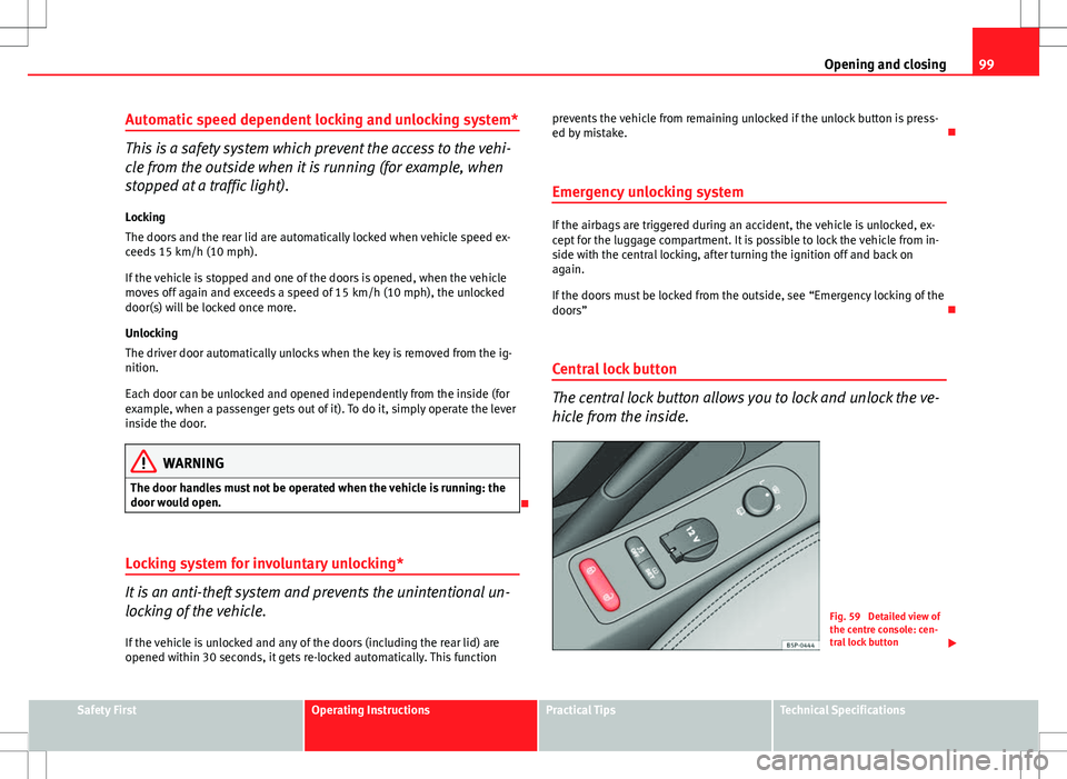 Seat Altea XL 2013 Owners Guide 99
Opening and closing
Automatic speed dependent locking and unlocking system*
This is a safety system which prevent the access to the vehi-
cle from the outside when it is running (for example, when
