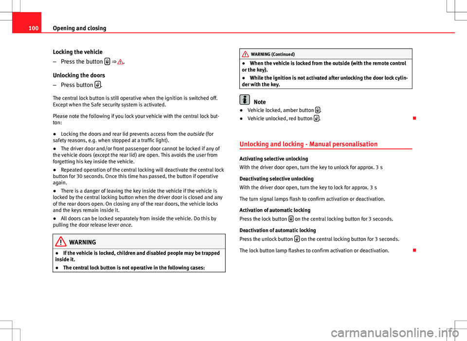 Seat Altea XL 2013 Owners Manual 100Opening and closing
Locking the vehicle
–Press the button
⇒ .
Unlocking the doors
– Press button
.
The central lock button is still operative when the ignition is switched off.
E Seat Altea XL 2013 Owners Manual 100Opening and closing
Locking the vehicle
–Press the button
⇒ .
Unlocking the doors
– Press button
.
The central lock button is still operative when the ignition is switched off.
E