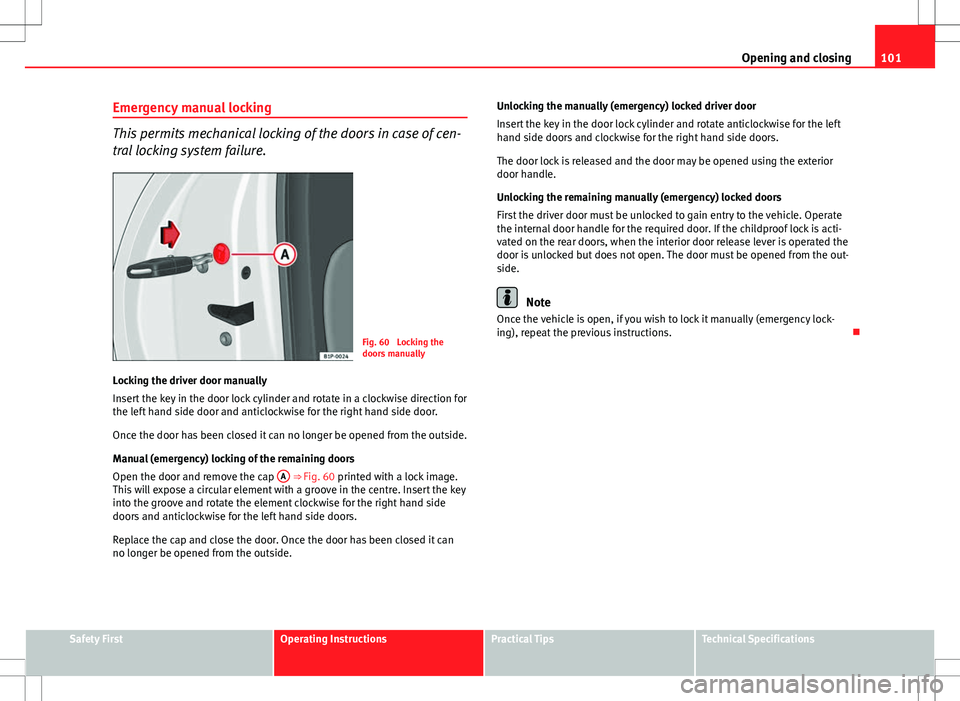 Seat Altea XL 2013 Owners Manual 101
Opening and closing
Emergency manual locking
This permits mechanical locking of the doors in case of cen-
tral locking system failure.
Fig. 60 Locking the
doors manually
Locking the driver door m Seat Altea XL 2013 Owners Manual 101
Opening and closing
Emergency manual locking
This permits mechanical locking of the doors in case of cen-
tral locking system failure.
Fig. 60 Locking the
doors manually
Locking the driver door m