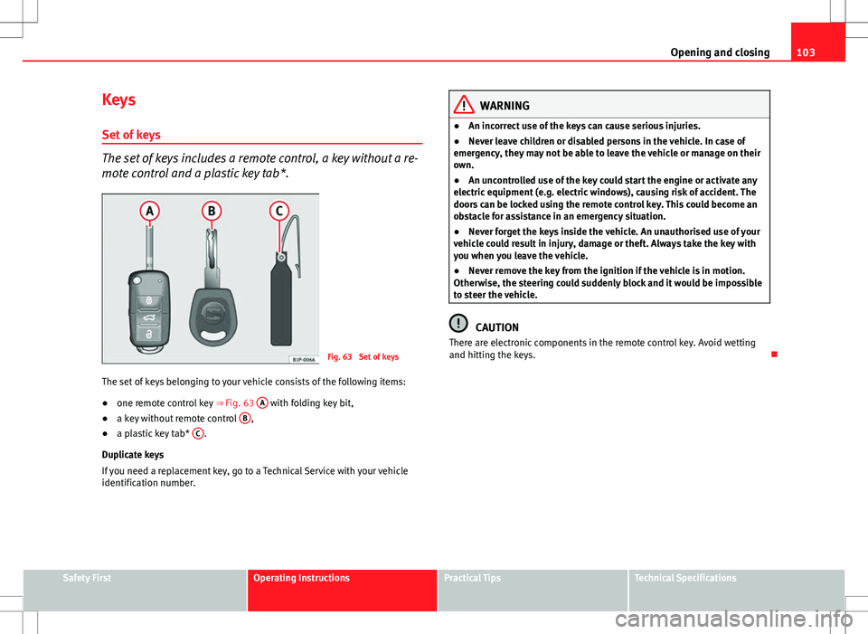 Seat Altea XL 2013 Owners Manual 103
Opening and closing
Keys
Set of keys
The set of keys includes a remote control, a key without a re-
mote control and a plastic key tab*.
Fig. 63 Set of keys
The set of keys belonging to your vehi Seat Altea XL 2013 Owners Manual 103
Opening and closing
Keys
Set of keys
The set of keys includes a remote control, a key without a re-
mote control and a plastic key tab*.
Fig. 63 Set of keys
The set of keys belonging to your vehi