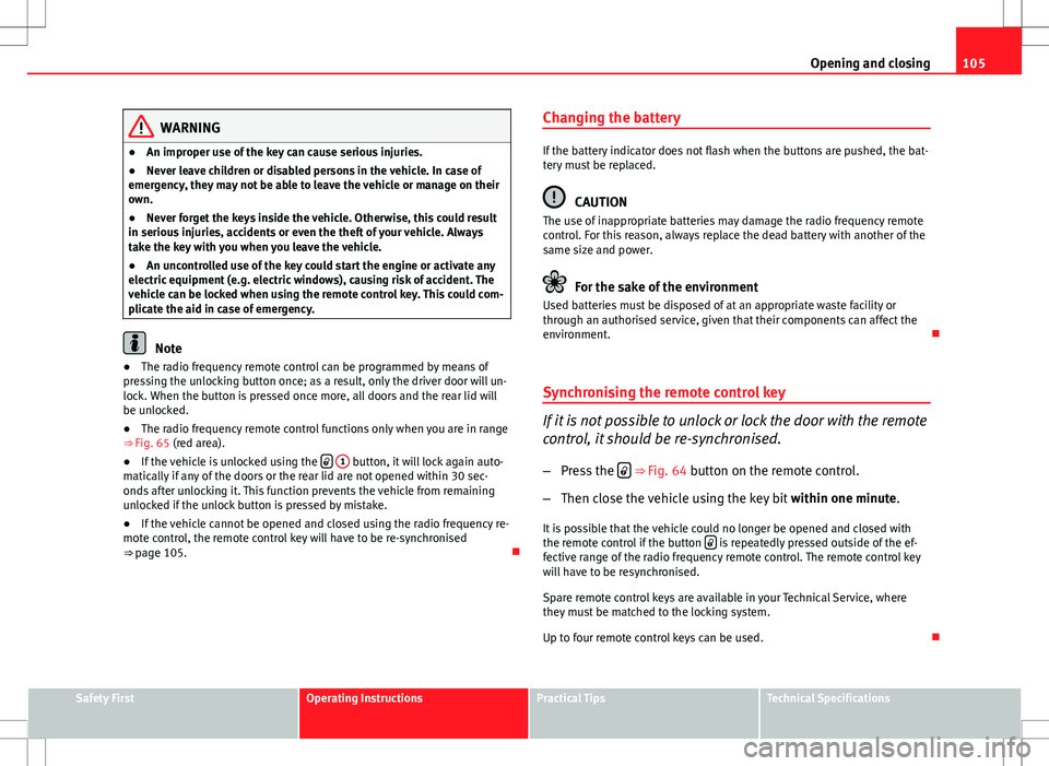Seat Altea XL 2013 Owners Manual 105
Opening and closing
WARNING
● An improper use of the key can cause serious injuries.
● Never leave children or disabled persons in the vehicle. In case of
emergency, they may not be able to le Seat Altea XL 2013 Owners Manual 105
Opening and closing
WARNING
● An improper use of the key can cause serious injuries.
● Never leave children or disabled persons in the vehicle. In case of
emergency, they may not be able to le