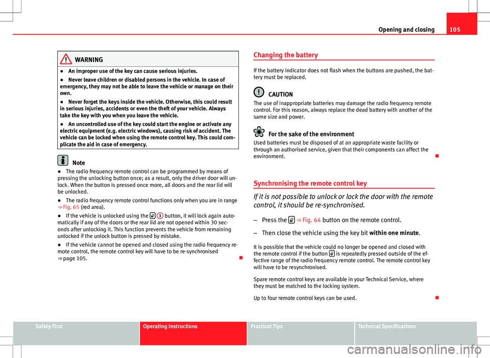 Seat Altea XL 2013  Owners Manual 105
Opening and closing
WARNING
● An improper use of the key can cause serious injuries.
● Never leave children or disabled persons in the vehicle. In case of
emergency, they may not be able to le