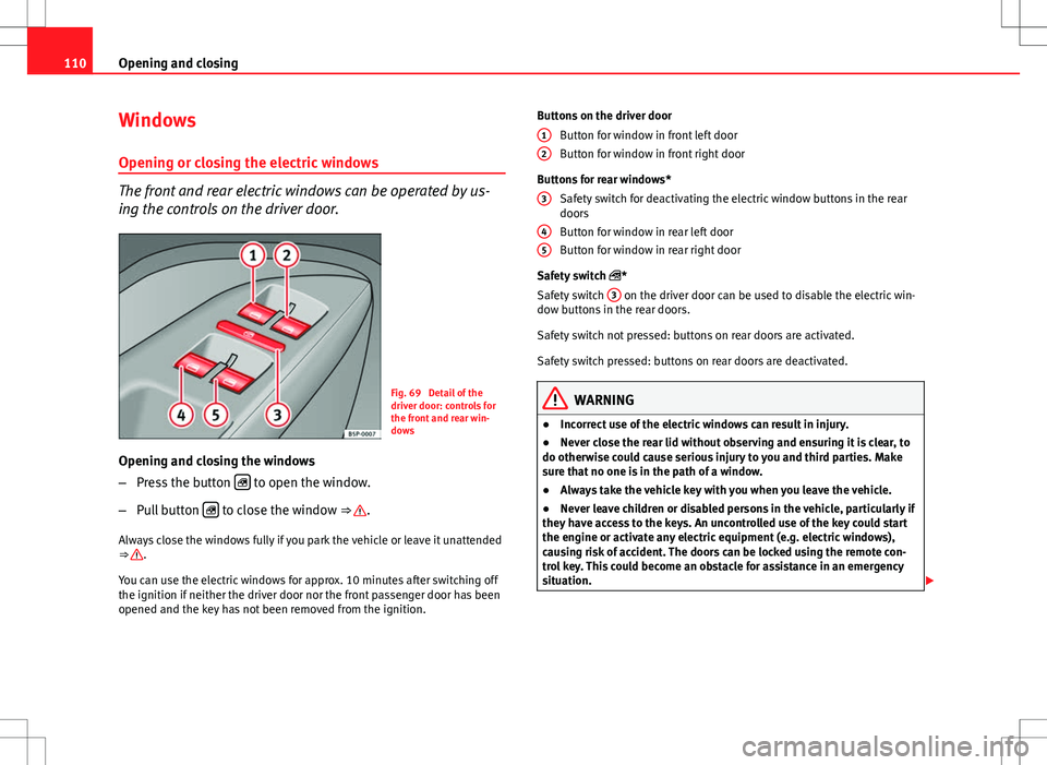 Seat Altea XL 2013  Owners Manual 110Opening and closing
Windows
Opening or closing the electric windows
The front and rear electric windows can be operated by us-
ing the controls on the driver door.
Fig. 69  Detail of the
driver doo