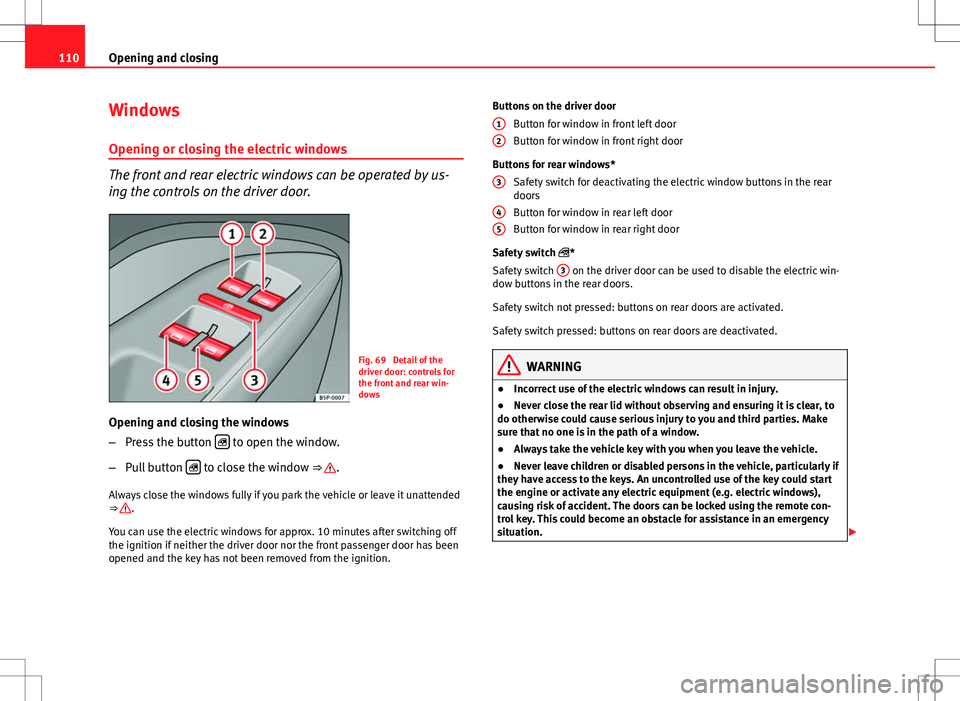Seat Altea XL 2013 Owners Manual 110Opening and closing
Windows
Opening or closing the electric windows
The front and rear electric windows can be operated by us-
ing the controls on the driver door.
Fig. 69 Detail of the
driver doo Seat Altea XL 2013 Owners Manual 110Opening and closing
Windows
Opening or closing the electric windows
The front and rear electric windows can be operated by us-
ing the controls on the driver door.
Fig. 69 Detail of the
driver doo