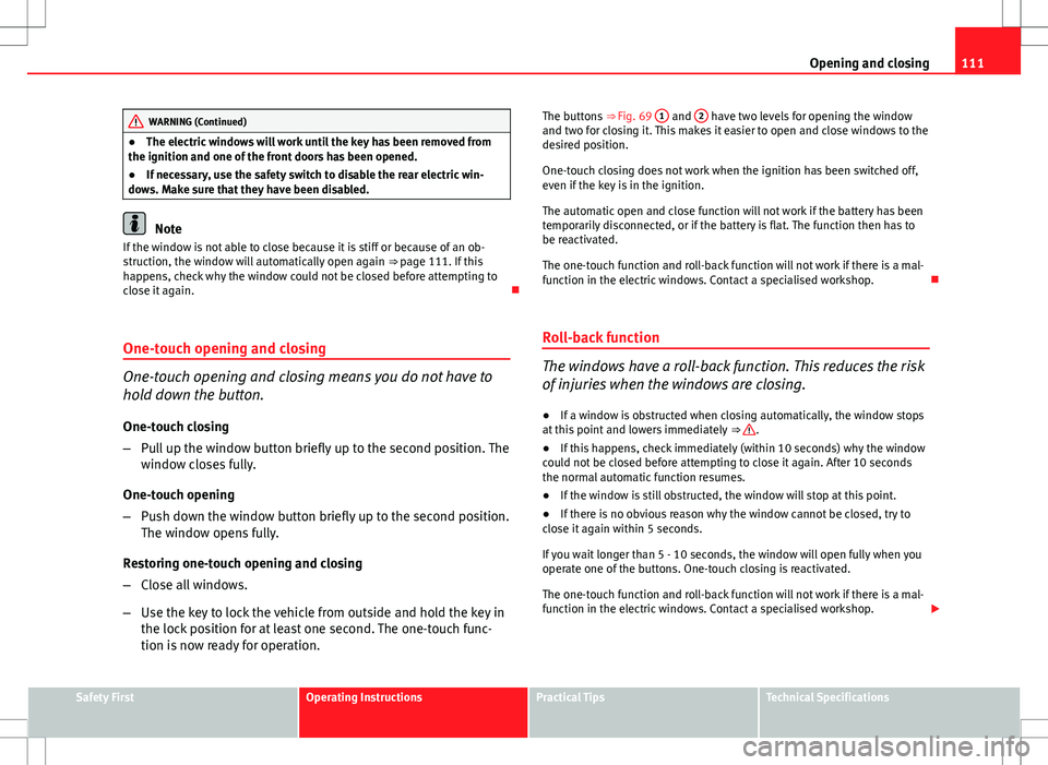 Seat Altea XL 2013 Owners Manual 111
Opening and closing
WARNING (Continued)
● The electric windows will work until the key has been removed from
the ignition and one of the front doors has been opened.
● If necessary, use the sa Seat Altea XL 2013 Owners Manual 111
Opening and closing
WARNING (Continued)
● The electric windows will work until the key has been removed from
the ignition and one of the front doors has been opened.
● If necessary, use the sa