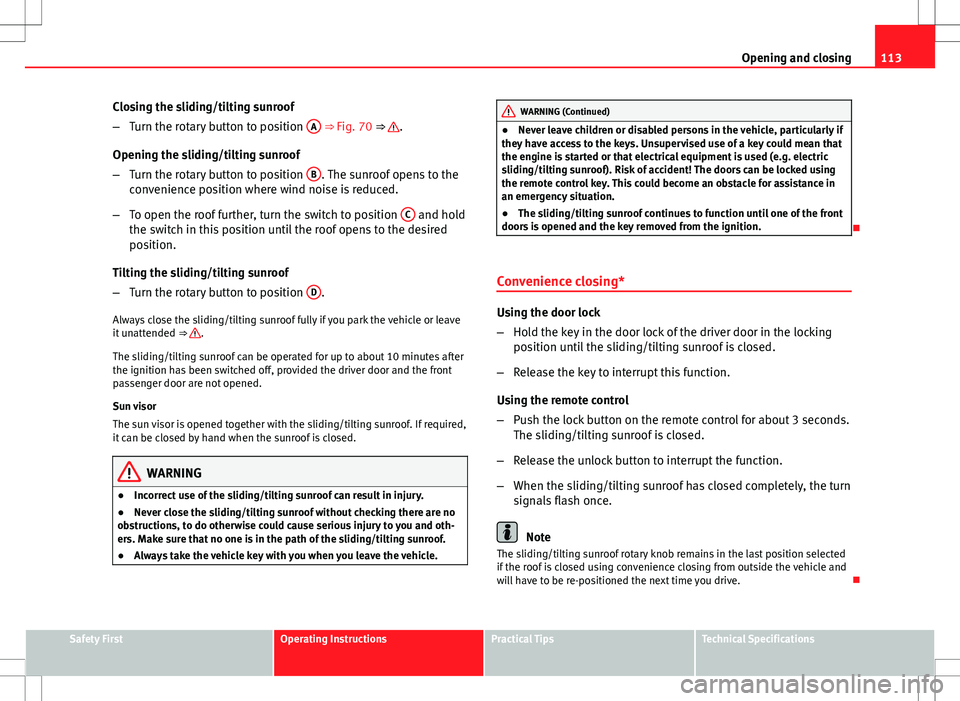 Seat Altea XL 2013  Owners Manual 113
Opening and closing
Closing the sliding/tilting sunroof
– Turn the rotary button to position  A
 ⇒ Fig. 70 ⇒ .
Opening the sliding/tilting sunroof
– Turn the rotary button to position 