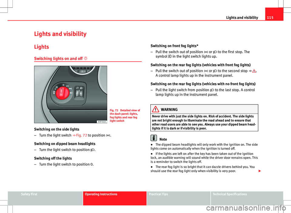 Seat Altea XL 2013  Owners Manual 115
Lights and visibility
Lights and visibility
Lights Switching lights on and off  
Fig. 72  Detailed view of
the dash panel: lights,
fog lights and rear fog
light switch
Switching on the side lig