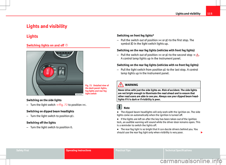 Seat Altea XL 2013 Owners Manual 115
Lights and visibility
Lights and visibility
Lights Switching lights on and off
Fig. 72 Detailed view of
the dash panel: lights,
fog lights and rear fog
light switch
Switching on the side lig Seat Altea XL 2013 Owners Manual 115
Lights and visibility
Lights and visibility
Lights Switching lights on and off
Fig. 72 Detailed view of
the dash panel: lights,
fog lights and rear fog
light switch
Switching on the side lig
