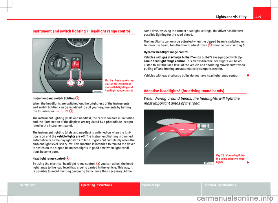 Seat Altea XL 2013  Owners Manual 119
Lights and visibility
Instrument and switch lighting / Headlight range control
Fig. 74  Dash panel: reg-
ulation for instrument
and switch lighting and
headlight range control
Instrument and switc