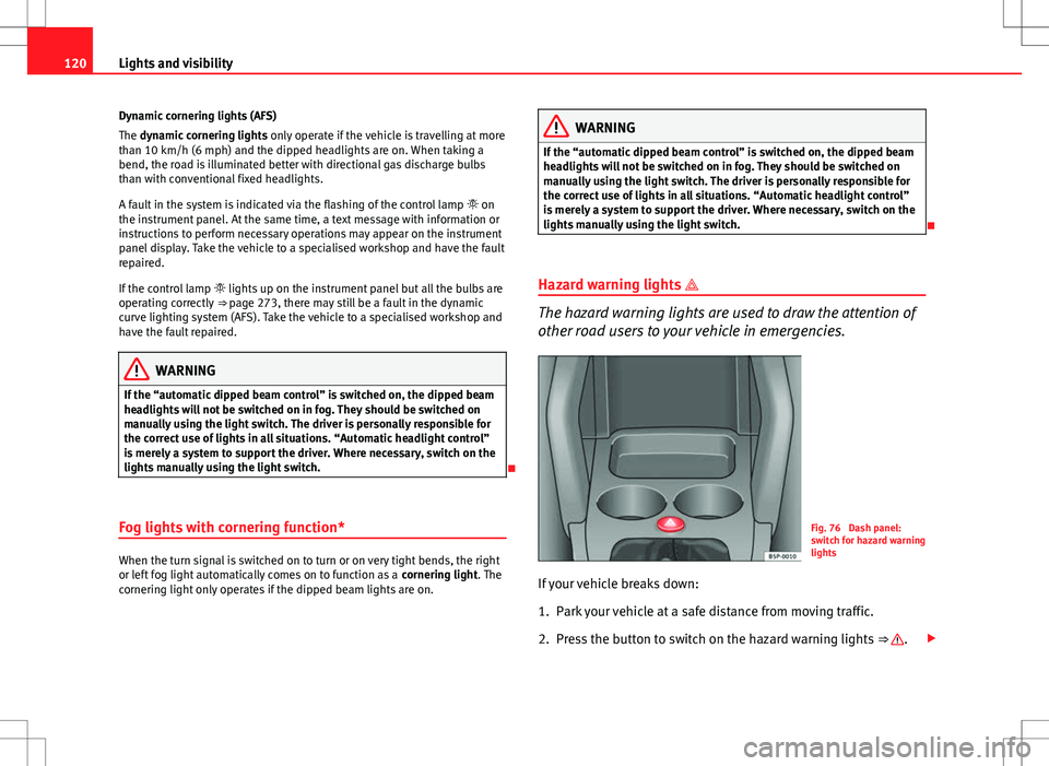 Seat Altea XL 2013 Owners Manual 120Lights and visibility
Dynamic cornering lights (AFS)
The dynamic cornering lights only operate if the vehicle is travelling at more
than 10 km/h (6 mph) and the dipped headlights are on. When taki Seat Altea XL 2013 Owners Manual 120Lights and visibility
Dynamic cornering lights (AFS)
The dynamic cornering lights only operate if the vehicle is travelling at more
than 10 km/h (6 mph) and the dipped headlights are on. When taki