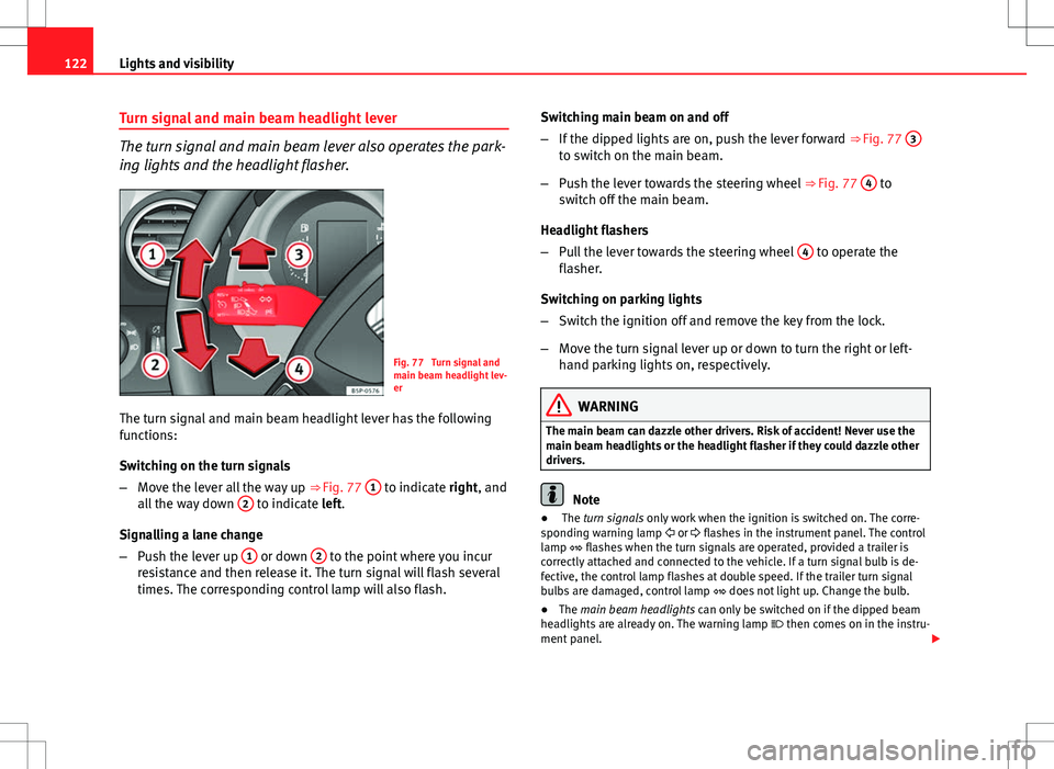 Seat Altea XL 2013 Owners Manual 122Lights and visibility
Turn signal and main beam headlight lever
The turn signal and main beam lever also operates the park-
ing lights and the headlight flasher.
Fig. 77 Turn signal and
main beam Seat Altea XL 2013 Owners Manual 122Lights and visibility
Turn signal and main beam headlight lever
The turn signal and main beam lever also operates the park-
ing lights and the headlight flasher.
Fig. 77 Turn signal and
main beam